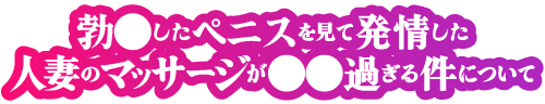 勃◯したペ◯スを見て欲情した人妻のマッサージが○○過ぎる件について 太田店